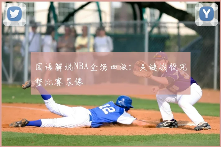 国语解说NBA全场回放:关键战役完整比赛录像