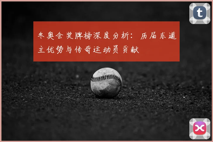 冬奥会奖牌榜深度分析：历届东道主优势与传奇运动员贡献