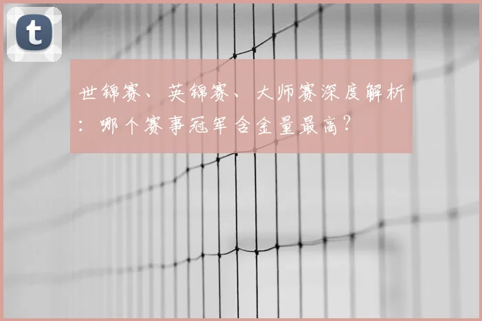 世锦赛、英锦赛、大师赛深度解析：哪个赛事冠军含金量最高？