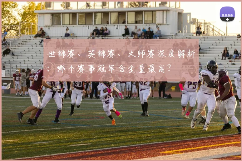 世锦赛、英锦赛、大师赛深度解析：哪个赛事冠军含金量最高？