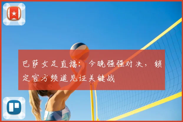 巴萨女足直播：今晚强强对决，锁定官方频道见证关键战